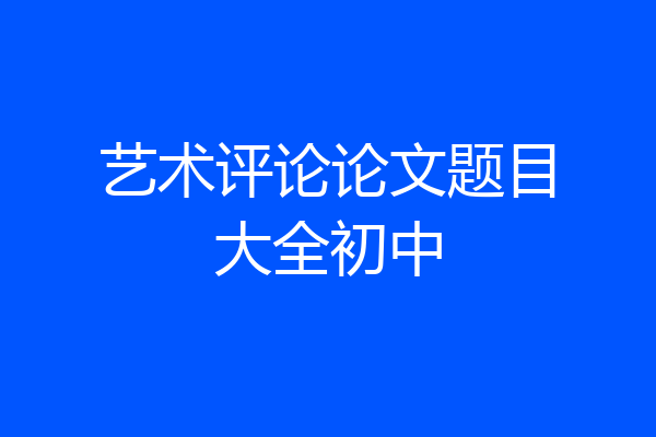 艺术评论论文题目大全初中
