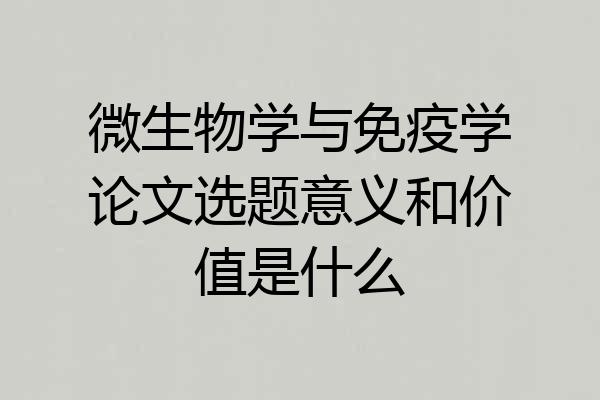 微生物学与免疫学论文选题意义和价值是什么