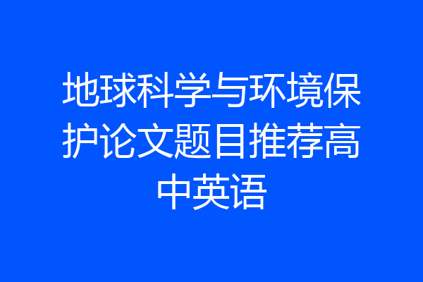 地球科学与环境保护论文题目推荐高中英语