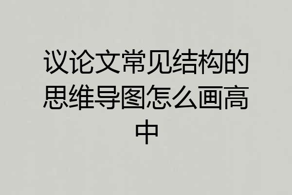 议论文常见结构的思维导图怎么画高中