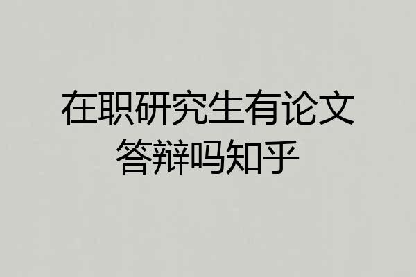 在职研究生有论文答辩吗知乎
