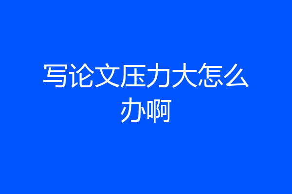 写论文压力大怎么办啊