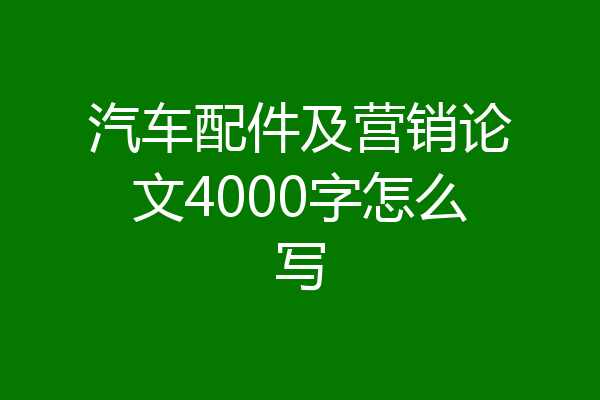 汽车配件及营销论文4000字怎么写