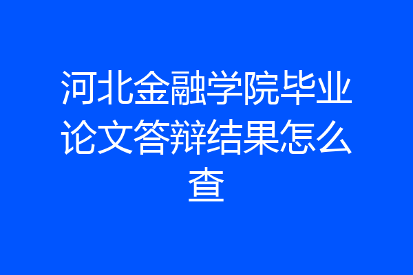 河北金融学院毕业论文答辩结果怎么查