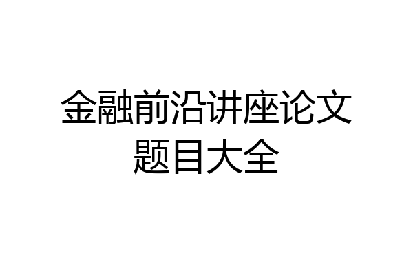 金融前沿讲座论文题目大全
