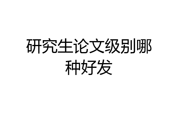 研究生论文级别哪种好发