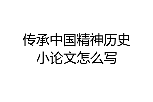 传承中国精神历史小论文怎么写