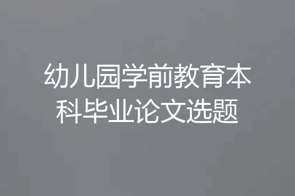 幼儿园学前教育本科毕业论文选题