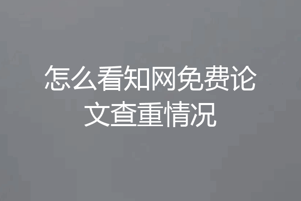 怎么看知网免费论文查重情况