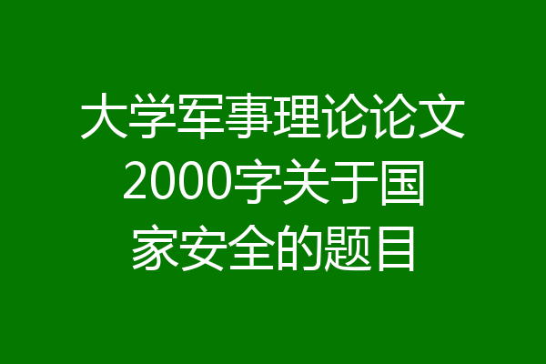 大学军事理论论文2000字关于国家安全的题目