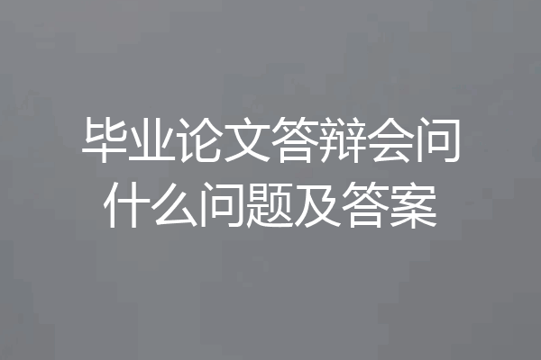 毕业论文答辩会问什么问题及答案