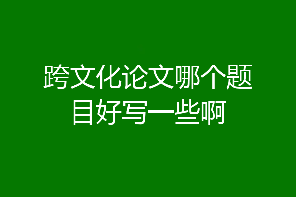 跨文化论文哪个题目好写一些啊
