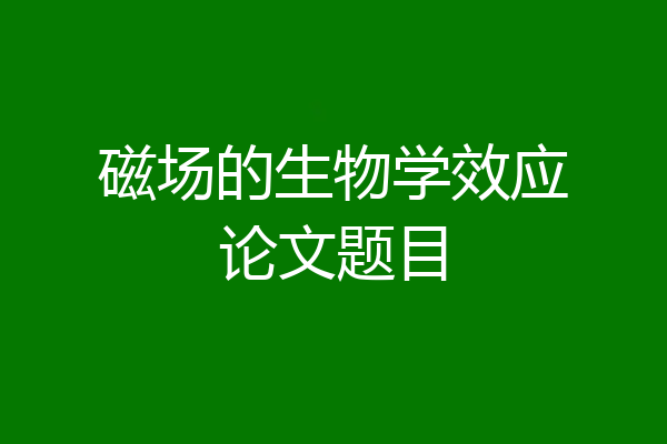 磁场的生物学效应论文题目
