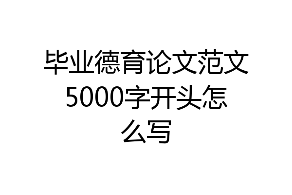 毕业德育论文范文5000字开头怎么写