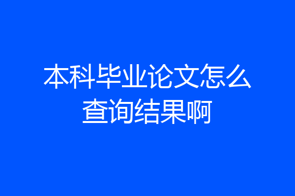 本科毕业论文怎么查询结果啊