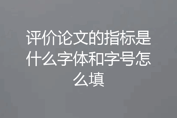 评价论文的指标是什么字体和字号怎么填