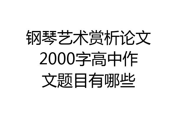 钢琴艺术赏析论文2000字高中作文题目有哪些