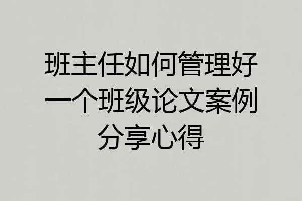 班主任如何管理好一个班级论文案例分享心得