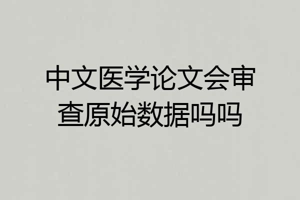 中文医学论文会审查原始数据吗吗