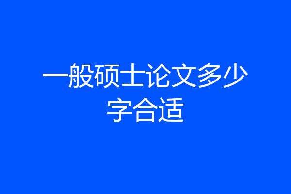 一般硕士论文多少字合适