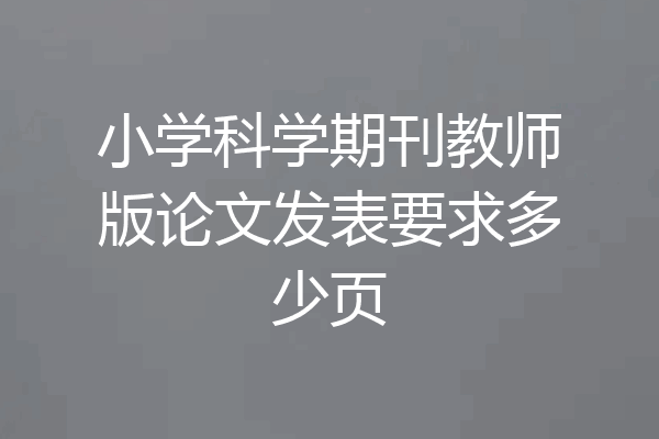 小学科学期刊教师版论文发表要求多少页