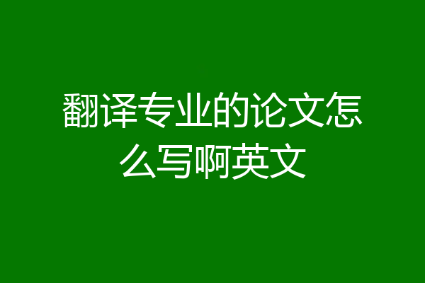 翻译专业的论文怎么写啊英文