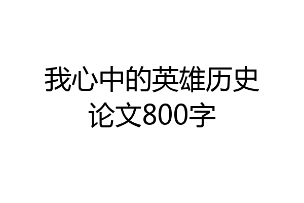 我心中的英雄历史论文800字