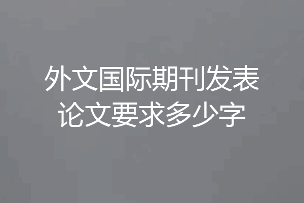 外文国际期刊发表论文要求多少字