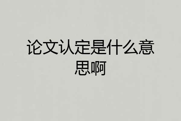 论文认定是什么意思啊