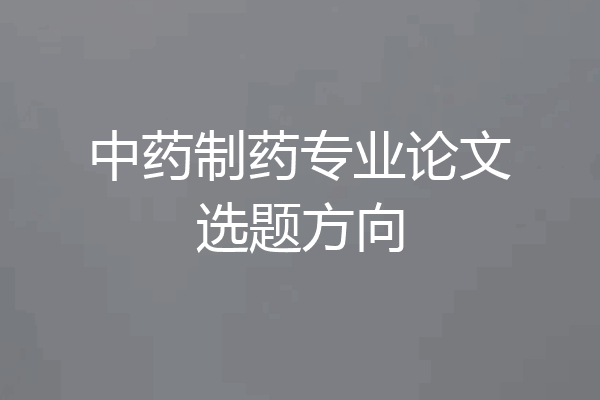 中药制药专业论文选题方向