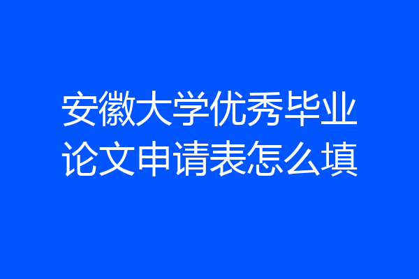安徽大学优秀毕业论文申请表怎么填