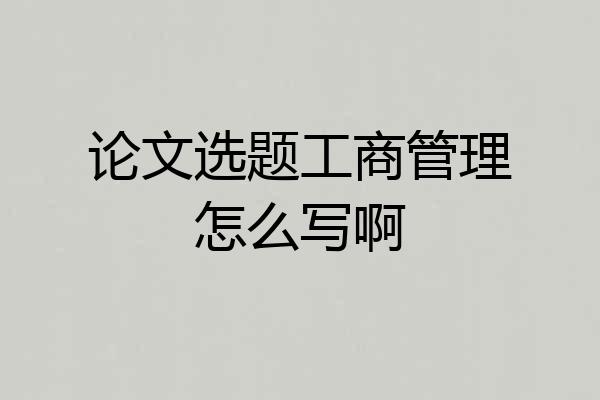 论文选题工商管理怎么写啊