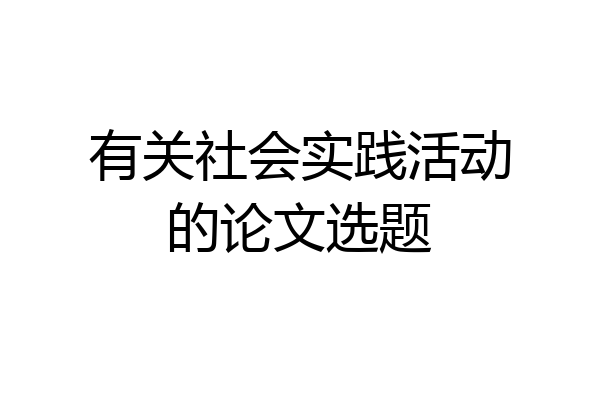 有关社会实践活动的论文选题