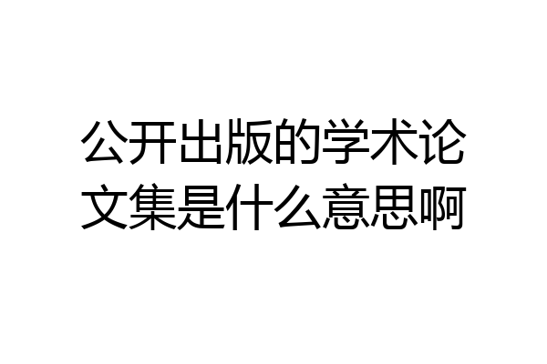 公开出版的学术论文集是什么意思啊