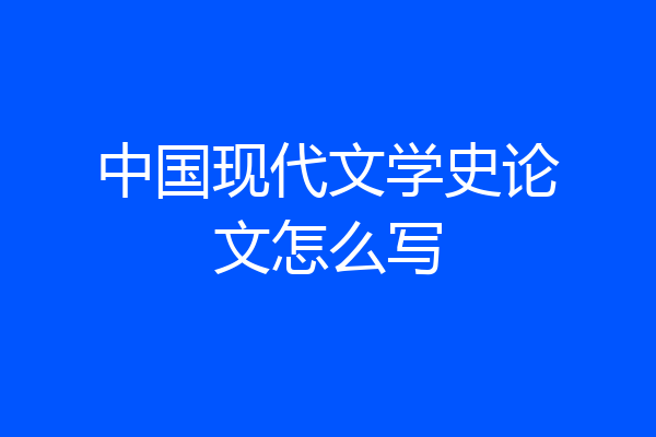 中国现代文学史论文怎么写