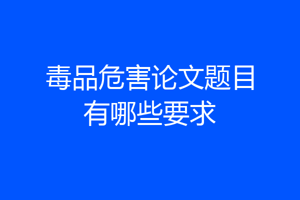 毒品危害论文题目有哪些要求