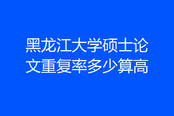 黑龙江大学硕士论文重复率多少算高