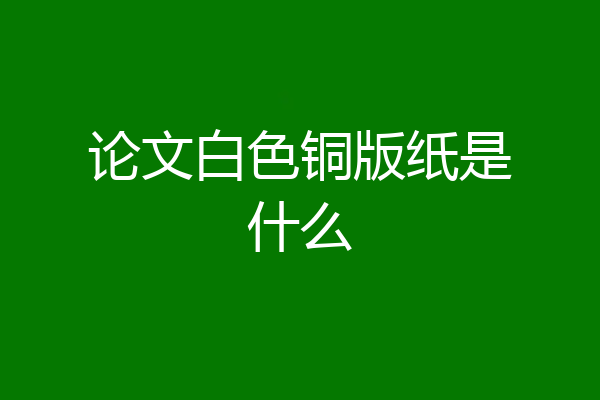 论文白色铜版纸是什么
