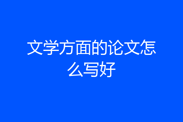 文学方面的论文怎么写好