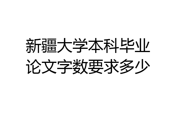 新疆大学本科毕业论文字数要求多少
