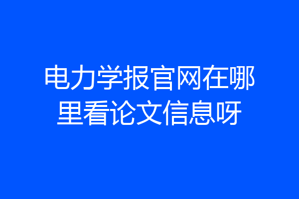 电力学报官网在哪里看论文信息呀