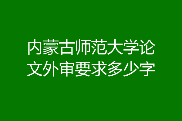 内蒙古师范大学论文外审要求多少字