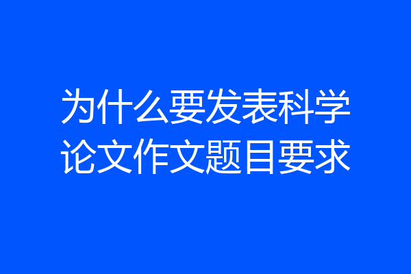 为什么要发表科学论文作文题目要求