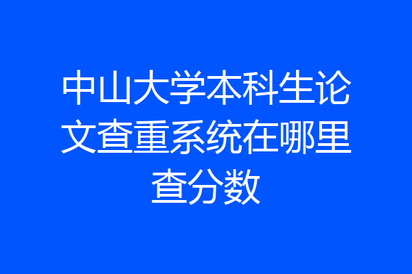 中山大学本科生论文查重系统在哪里查分数