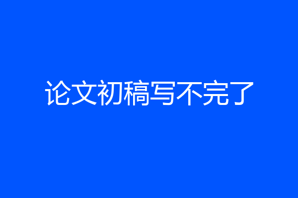 论文初稿写不完了