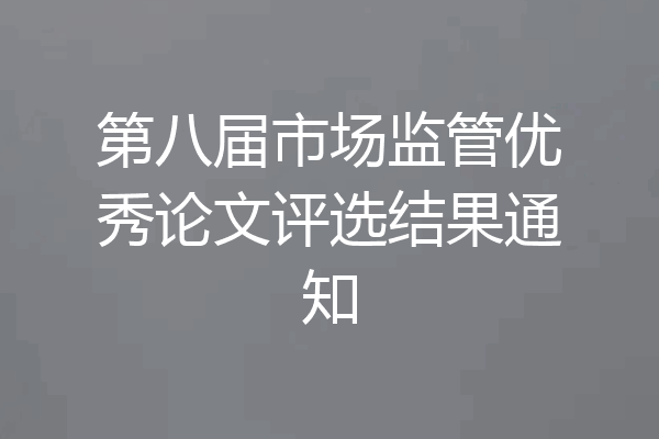 第八届市场监管优秀论文评选结果通知
