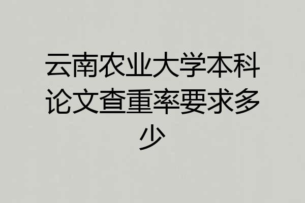 云南农业大学本科论文查重率要求多少