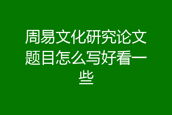 周易文化研究论文题目怎么写好看一些