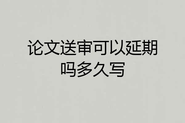 论文送审可以延期吗多久写