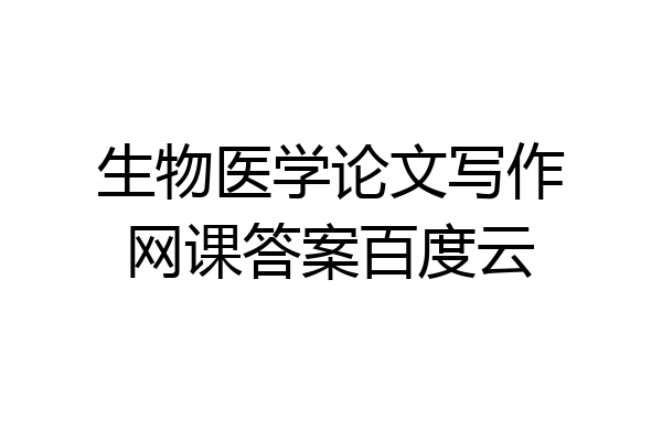 生物医学论文写作网课答案百度云